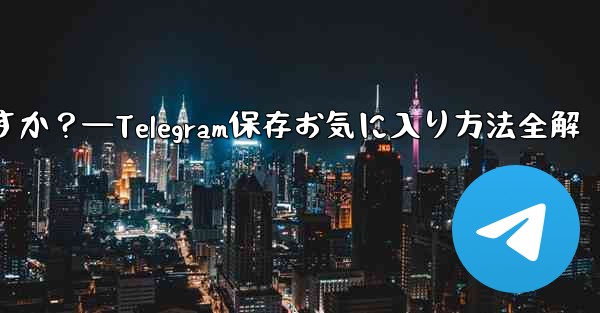 <b>telegramを「お気に入り」に保存するにはどうすればよいですか？—Telegram保存お気に入り方法全解</b>