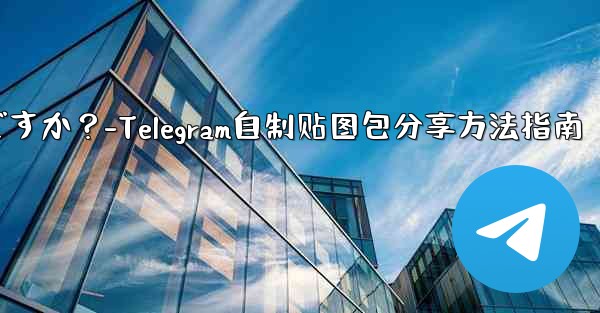 Telegram で独自のステッカー パックを作成して共有するにはどうすればよいですか？-Telegram自制贴图包分享