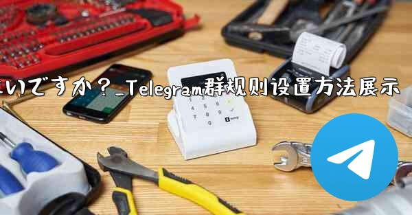 Telegramグループのルールを設定して上部に表示するにはどうすればよいですか？_Telegram群规则设置方法展示