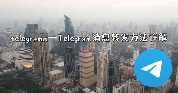 telegramn—Telegram消息转发方法详解