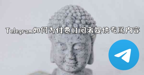 Telegram はどのようにして有料購読者に限定コンテンツを提供しますか？、Telegram如何为付费订阅者提供专属内