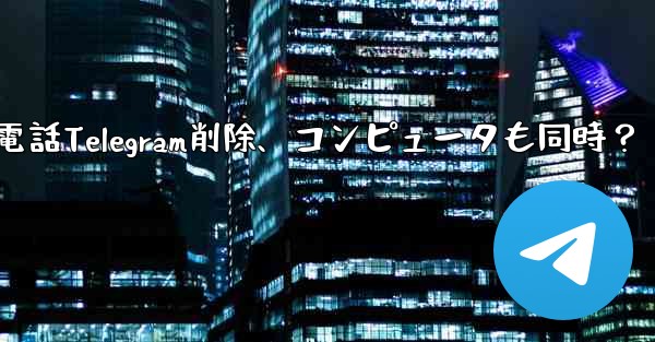 携帯電話で Telegram メッセージを削除すると、コンピュータでも削除されますか？_携帯電話Telegram削除、コ