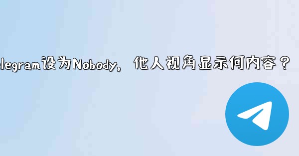 <b>telegram botfather_Telegram设为Nobody，他人视角显示何内容？</b>