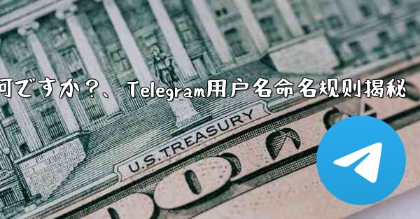 telegram ユーザー名の命名规则は何ですか？、Telegram用户名命名规则揭秘