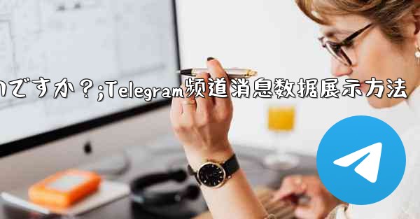 Telegram チャネル内のメッセージの詳細データ (リーチ、インタラクション) を表示するにはどうすればよいですか？