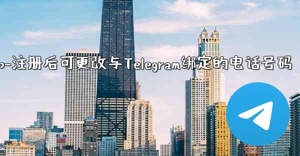 电话αpp-注册后可更改与Telegram绑定的电话号码