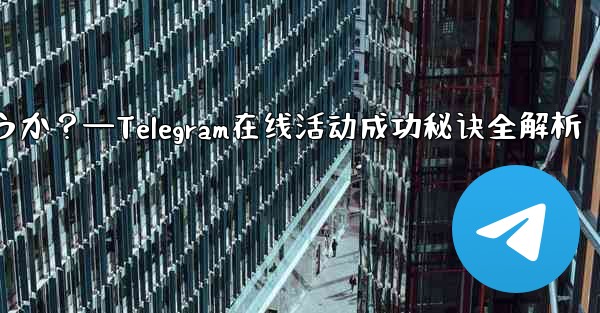 <b>Telegram オンライン イベントを成功させるにはどうすればよいでしょうか？—Telegram在线活动成功秘诀全解析</b>