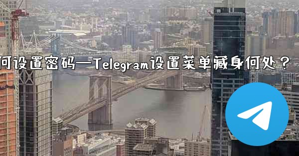 telegram如何设置密码—Telegram设置菜单藏身何处？
