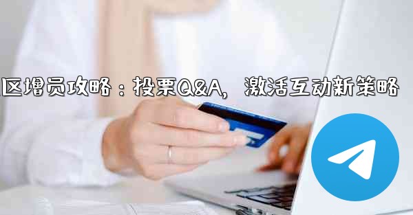 telegramgram_Telegram社区增员攻略：投票Q&A，激活互动新策略