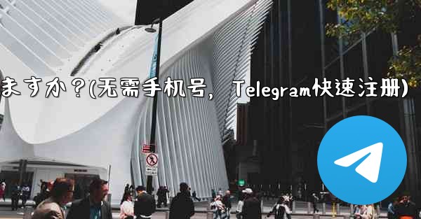 携帯电话番号を使用せずに telegram に登录できますか？(无需手机号，Telegram快速注册)