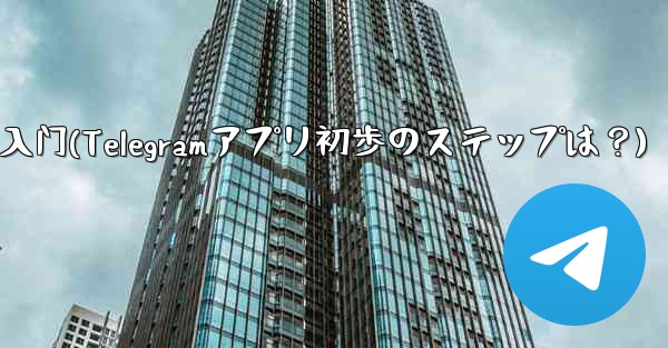 telegram 入门(Telegramアプリ初歩のステップは？)