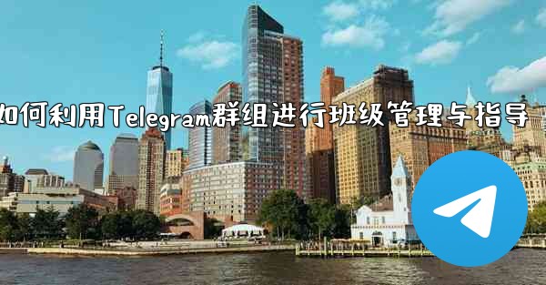 教師はクラス管理と指導に Telegram グループをどのように使用しますか？_教师如何利用Telegram群组进行班级