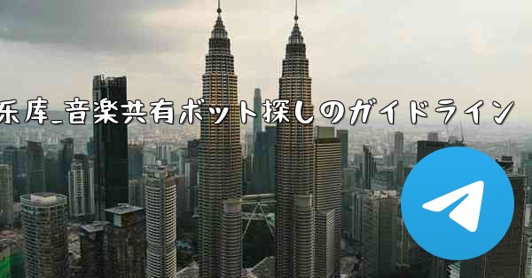 telegram音乐库_音楽共有ボット探しのガイドライン
