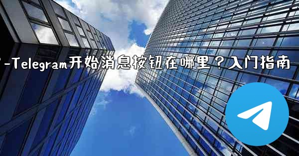 Telegram の「メッセージングの開始」ボタンはどこにありますか？始め方は？-Telegram开始消息按钮在哪里？入