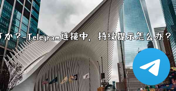 Telegram を開いたときに「接続中...」と表示され続ける場合はどうすればよいですか？-Telegram连接中，持