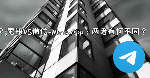 电报とは何ですか？ wechat-whatsappとの违いは何ですか？;電報VS微信-WhatsApp：两者有何不同？