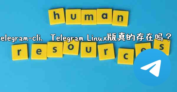 <b>telegram-cli、Telegram Linux版真的存在吗？</b>