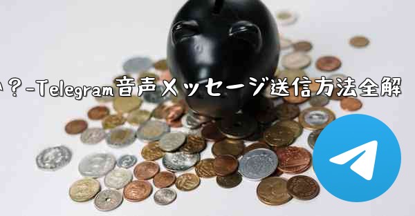 telegramの音声メッセージを送信するにはどうすればよいですか？-Telegram音声メッセージ送信方法全解