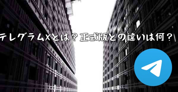 <b>何？？？;テレグラムXとは？正式版との違いは何？</b>