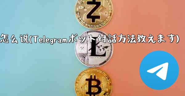 telegram怎么说(Telegramボット対話方法教えます)