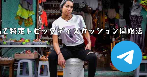 Telegram の特定のトピックでディスカッションを開始するにはどうすればよいですか？,Telegramで特定トピック