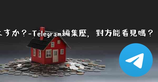 <b>telegramメッセージの编集履歴は相手に见られますか？-Telegram編集歴，對方能看見嗎？</b>