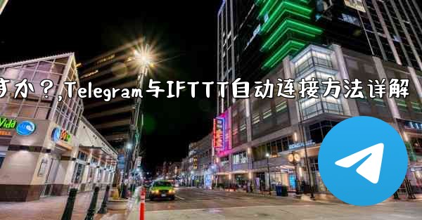 Telegram を IFTTT のような自動化プラットフォームに接続するにはどうすればよいですか？,Telegram与