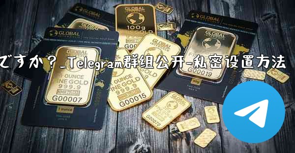 Telegram グループを公開または非公開にするにはどうすればよいですか？_Telegram群组公开-私密设置方法