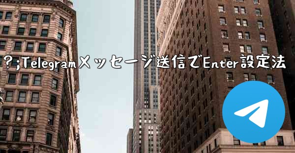 Telegramでメッセージを送信するためにEnterキーを設定するにはどうすればよいですか？;Telegramメッセー