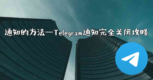 <b>通知的方法—Telegram通知完全关闭攻略</b>