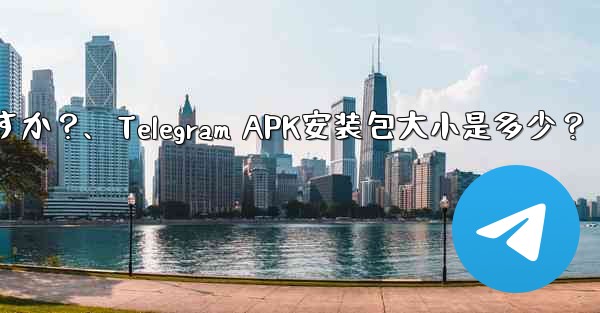 Telegram インストール パッケージ (APK) のサイズはどれくらいですか？、Telegram APK安装包大小