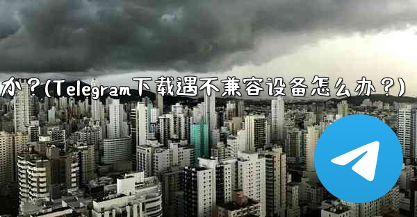 Telegram をダウンロードするときに「デバイスと互換性がありません」というメッセージが表示された場合はどうすればよ