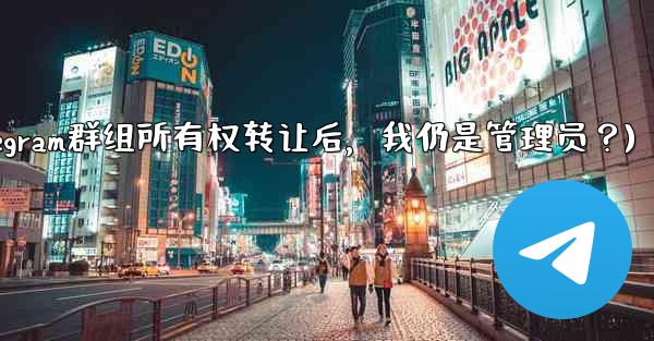 Telegram グループの所有権を譲渡した後も、私は依然として管理者であり続けますか？(Telegram群组所有权转让