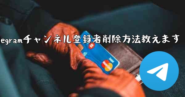 Telegram チャンネルから登録者を削除するにはどうすればよいですか？—Telegramチャンネル登録者削除方法教え