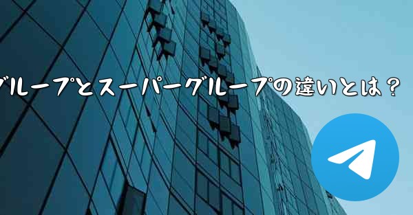 telegramwed、Telegramグループとスーパーグループの違いとは？