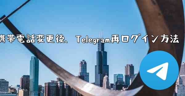 携帯電話を変更しました。Telegram に再度ログインするにはどうすればよいですか？-携帯電話変更後、Telegram