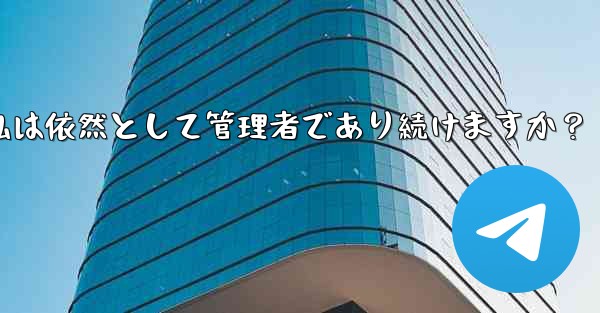 Telegram グループの所有権を譲渡した後も、私は依然として管理者であり続けますか？