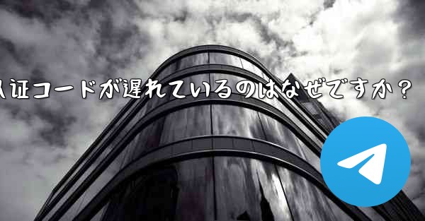 telegram sms 认证コードが遅れているのはなぜですか？
