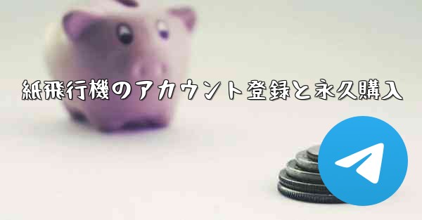 <b>紙飛行機のアカウント登録と永久購入</b>