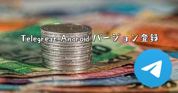 <b>Telegreat Android バージョン登録</b>