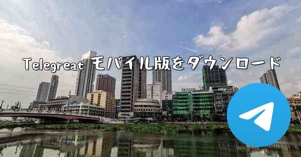 Telegreat モバイル版をダウンロード