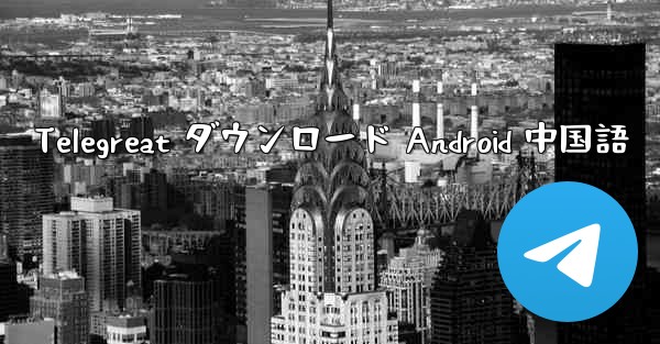Telegreat ダウンロード Android 中国語