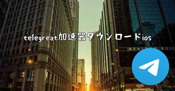 <b>telegreat加速器ダウンロードios</b>