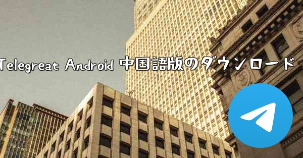 <b>Telegreat Android 中国語版のダウンロード</b>