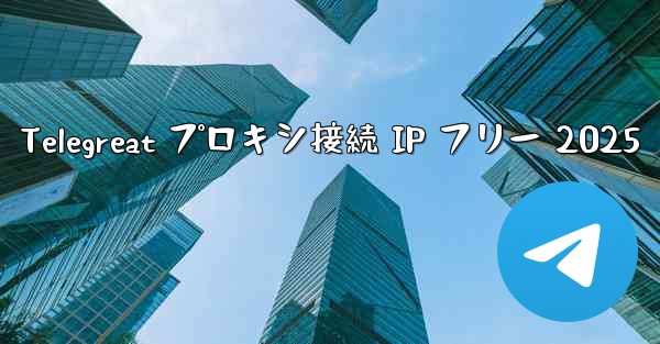 Telegreat プロキシ接続 IP フリー 2025