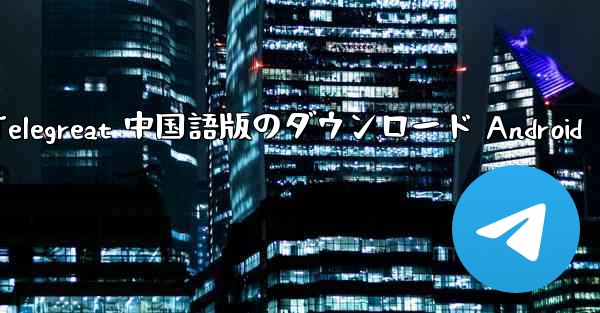 Telegreat 中国語版のダウンロード Android
