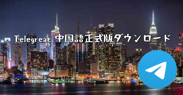 Telegreat 中国語正式版ダウンロード