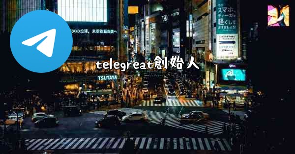 <b>telegreat創始人</b>