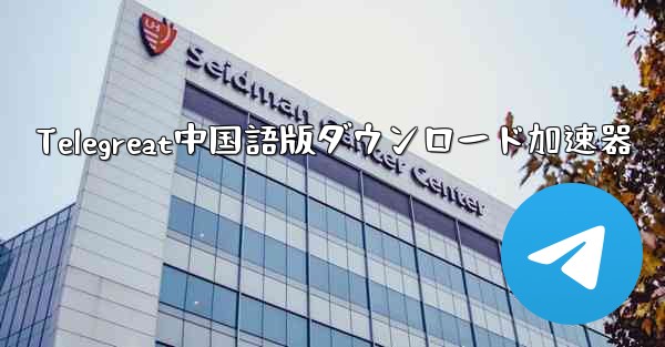 <b>Telegreat中国語版ダウンロード加速器</b>