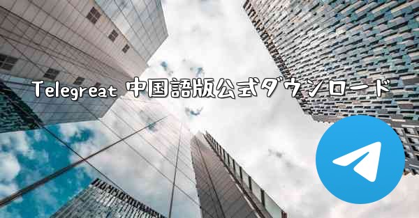 Telegreat 中国語版公式ダウンロード